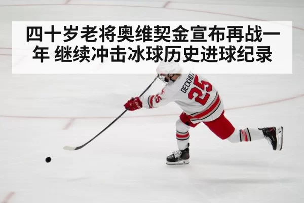 四十岁老将奥维契金宣布再战一年 继续冲击冰球历史进球纪录