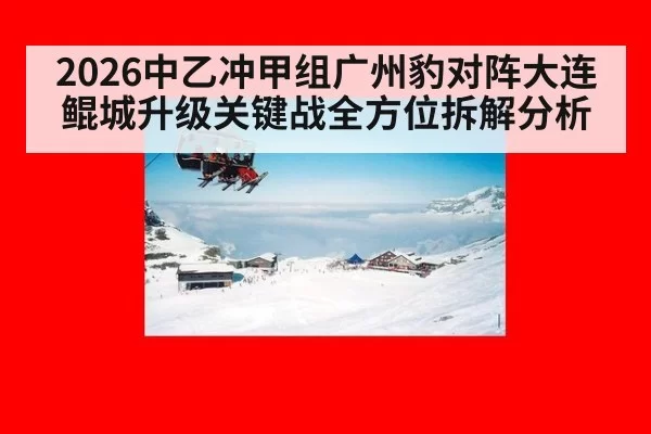 2026中乙冲甲组广州豹对阵大连鲲城升级关键战全方位拆解分析